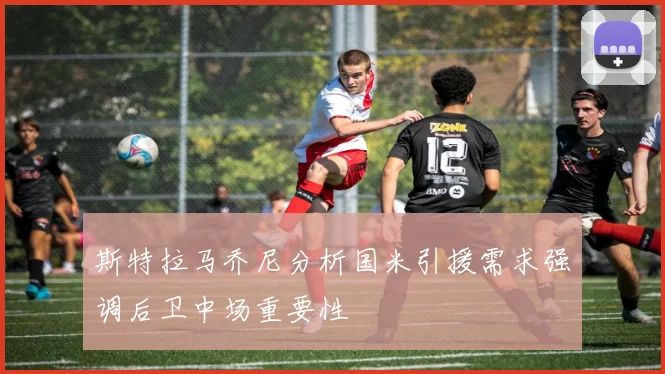 斯特拉马乔尼分析国米引援需求强调后卫中场重要性
