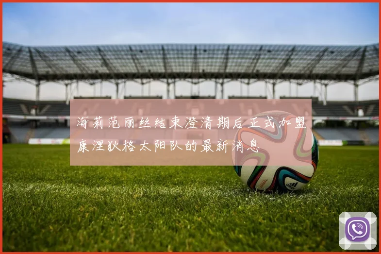 海莉范丽丝结束澄清期后正式加盟康涅狄格太阳队的最新消息