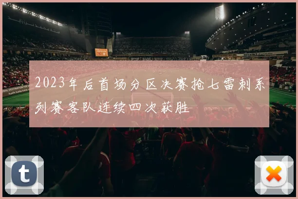 2023年后首场分区决赛抢七雷刺系列赛客队连续四次获胜