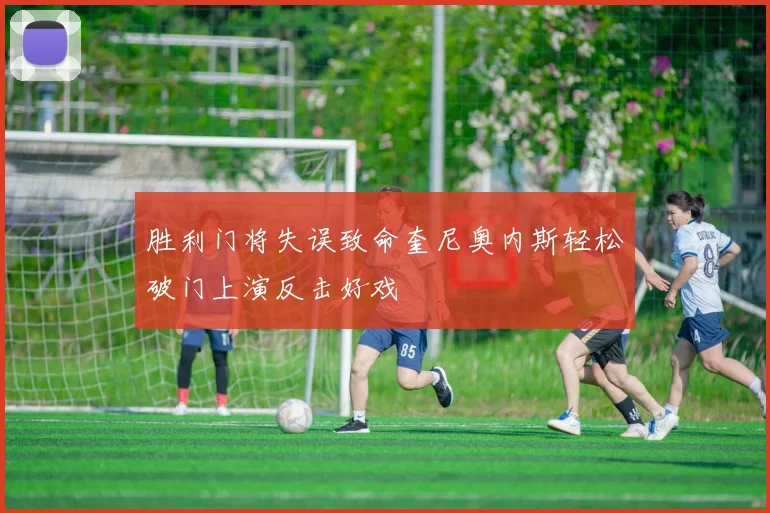 胜利门将失误致命奎尼奥内斯轻松破门上演反击好戏