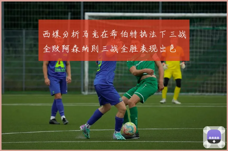 西媒分析马竞在希伯特执法下三战全败阿森纳则三战全胜表现出色