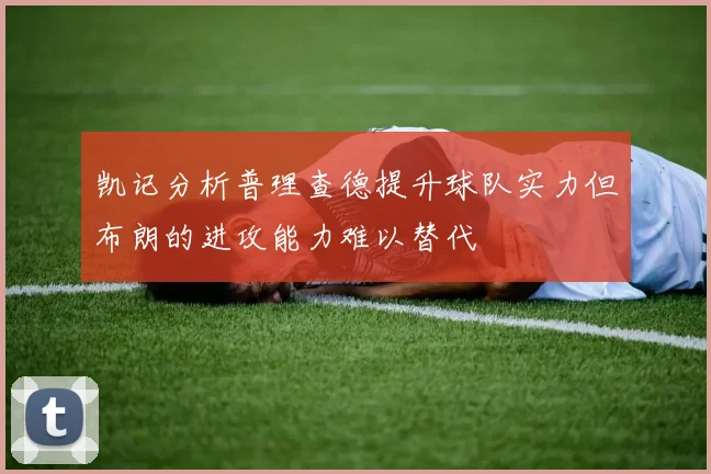 凯记分析普理查德提升球队实力但布朗的进攻能力难以替代