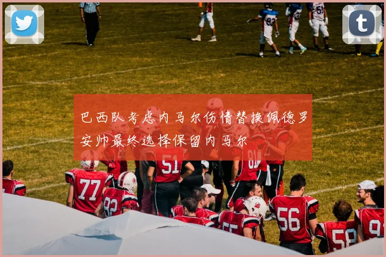 巴西队考虑内马尔伤情替换佩德罗安帅最终选择保留内马尔