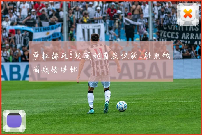 萨拉赫近8场英超首发仅获1胜利物浦战绩堪忧