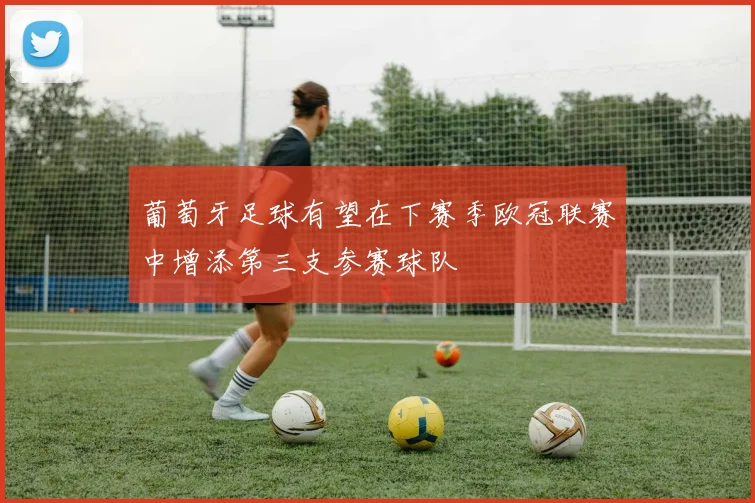 葡萄牙足球有望在下赛季欧冠联赛中增添第三支参赛球队