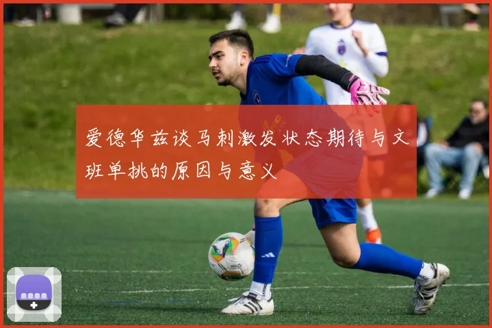 爱德华兹谈马刺激发状态期待与文班单挑的原因与意义