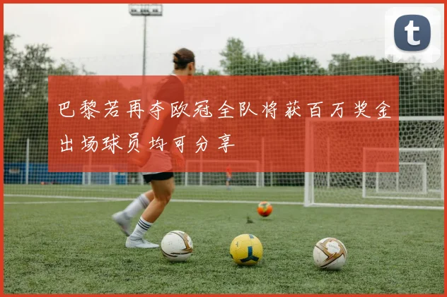 巴黎若再夺欧冠全队将获百万奖金出场球员均可分享