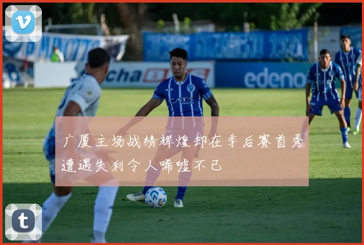 广厦主场战绩辉煌却在季后赛首秀遭遇失利令人唏嘘不已